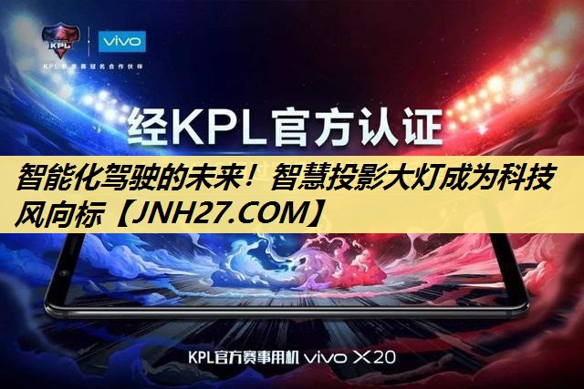 <strong>智能化驾驶的未来！智慧投影大灯成为科技风向标</strong>
