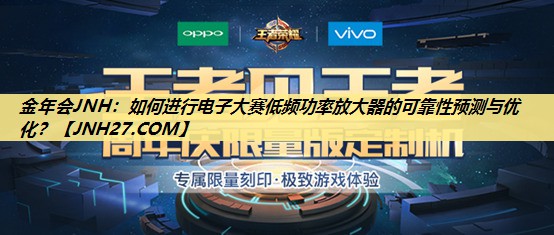 金年会JNH：如何进行电子大赛低频功率放大器的可靠性预测与优化？
