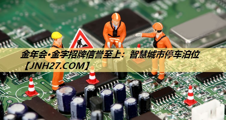 金年会·金字招牌信誉至上：智慧城市停车泊位
