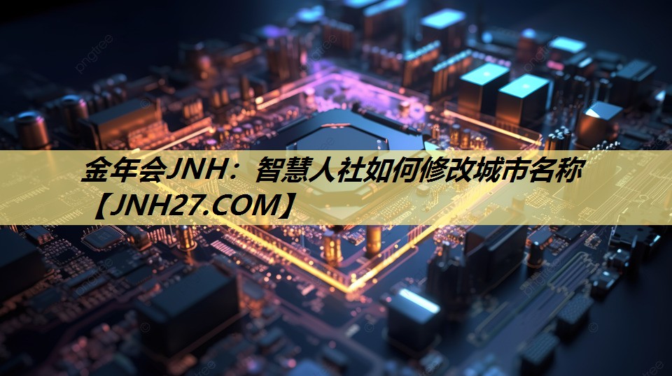 金年会JNH：智慧人社如何修改城市名称