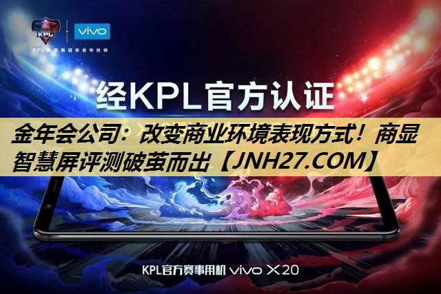 金年会公司:改变商业环境表现方式!商显智慧屏评测破茧而出 金年会公司:改变商业环境表现方式!商显智慧屏评测破茧而出