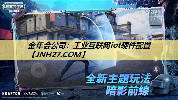 金年会公司:工业互联网iot硬件配置 金年会公司:工业互联网iot硬件配置