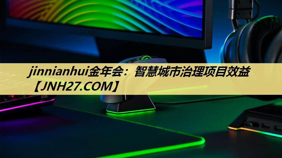 jinnianhui金年会:智慧城市治理项目效益 jinnianhui金年会:智慧城市治理项目效益