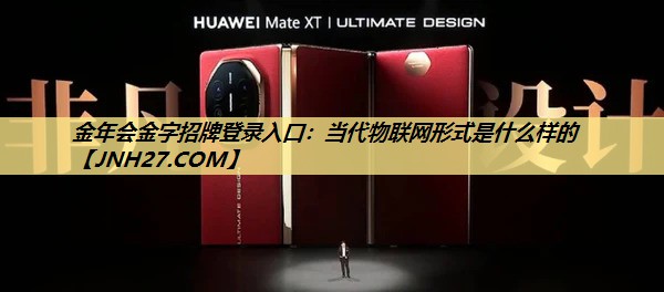 金年会金字招牌登录入口:当代物联网形式是什么样的 金年会金字招牌登录入口:当代物联网形式是什么样的