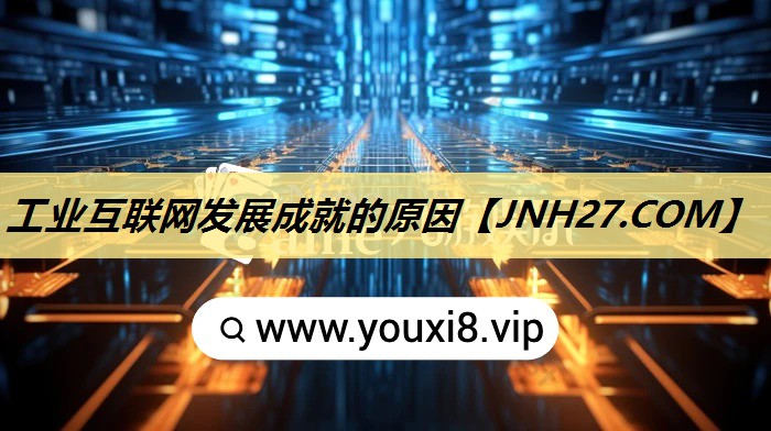 工业互联网发展成就的原因 工业互联网发展成就的原因