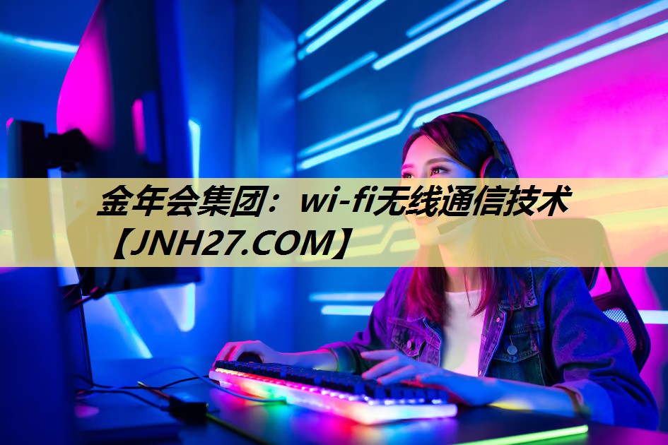 金年会集团:wi-fi无线通信技术 金年会集团:wi-fi无线通信技术