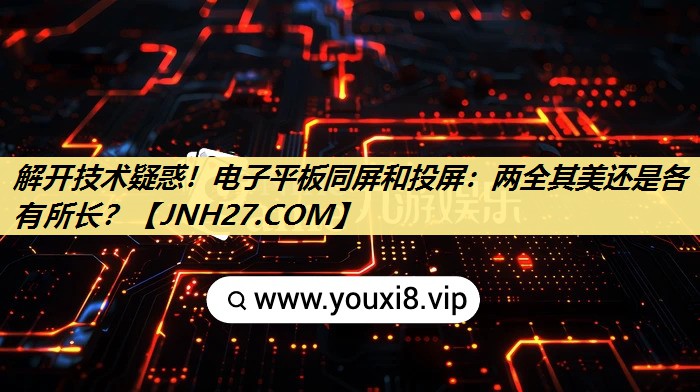 解开技术疑惑!电子平板同屏和投屏:两全其美还是各有所长? 解开技术疑惑!电子平板同屏和投屏:两全其美还是各有所长?