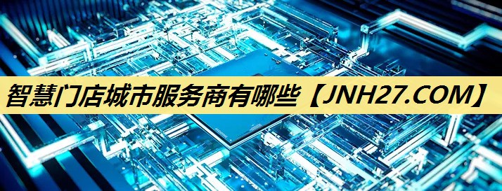 智慧门店城市服务商有哪些 智慧门店城市服务商有哪些