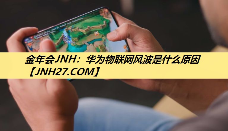 华为物联网风波是什么原因 华为物联网风波是什么原因