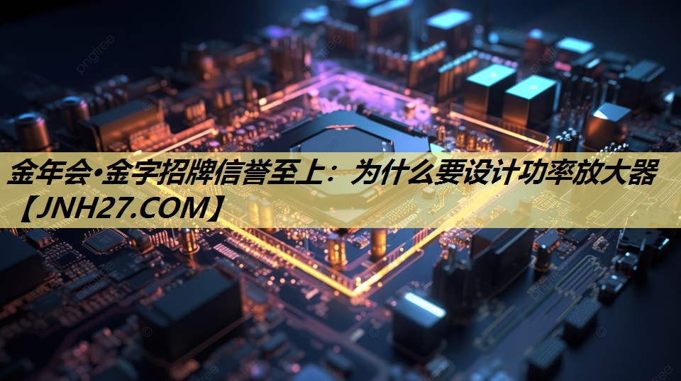 为什么要设计功率放大器 为什么要设计功率放大器