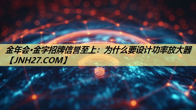 为什么要设计功率放大器 为什么要设计功率放大器