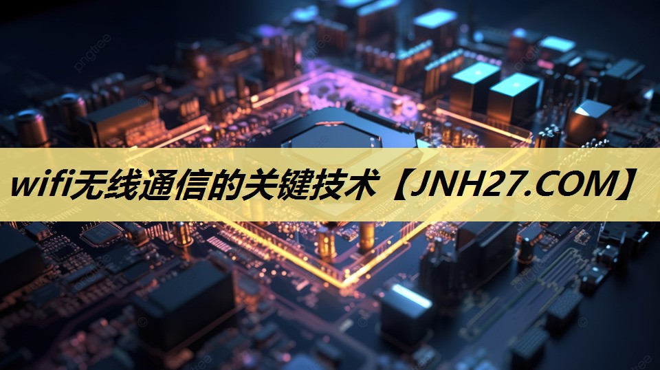 wifi无线通信的关键技术 wifi无线通信的关键技术