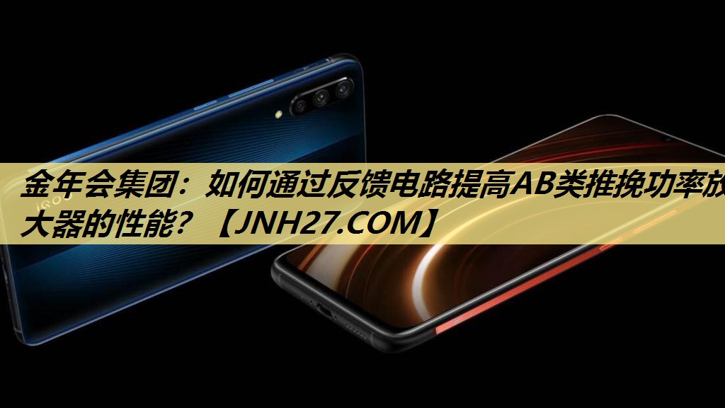 如何通过反馈电路提高AB类推挽功率放大器的性能? 如何通过反馈电路提高AB类推挽功率放大器的性能?