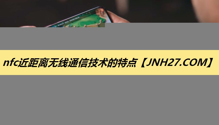 nfc近距离无线通信技术的特点 nfc近距离无线通信技术的特点