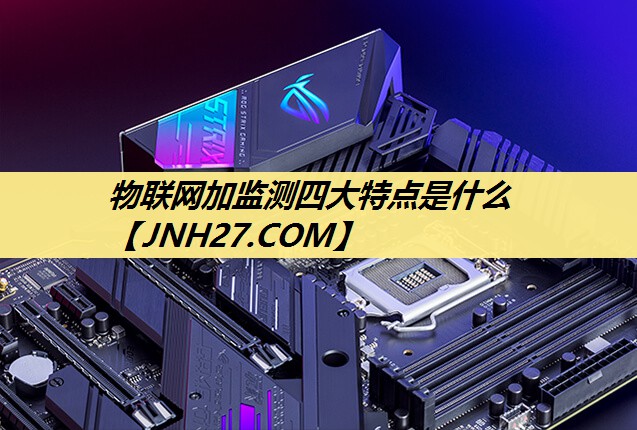 物联网加监测四大特点是什么 物联网加监测四大特点是什么