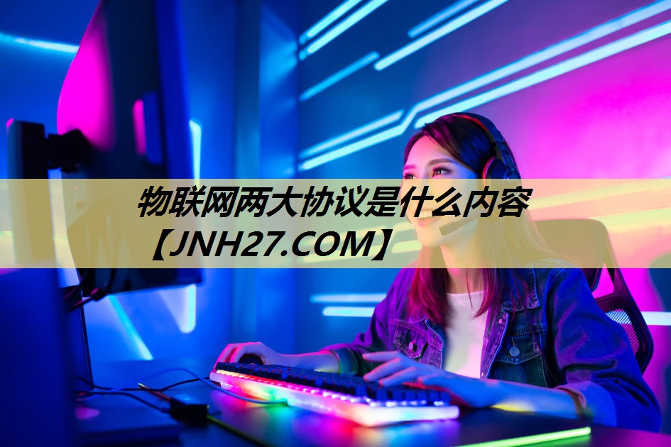 物联网两大协议是什么内容 物联网两大协议是什么内容