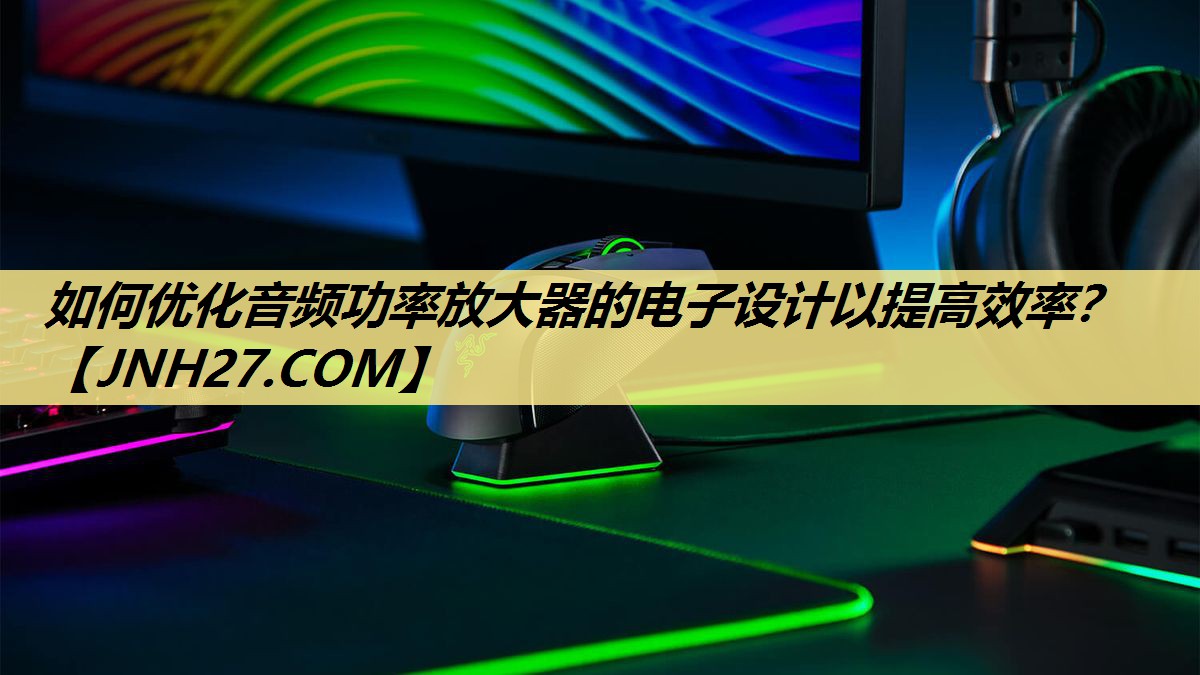 如何优化音频功率放大器的电子设计以提高效率? 如何优化音频功率放大器的电子设计以提高效率?