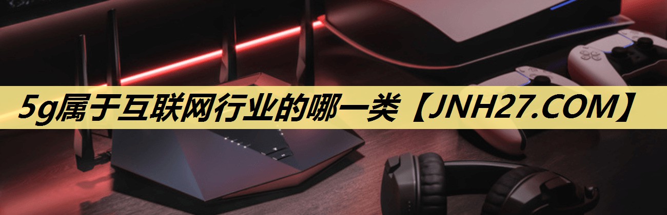 5g属于互联网行业的哪一类 5g属于互联网行业的哪一类