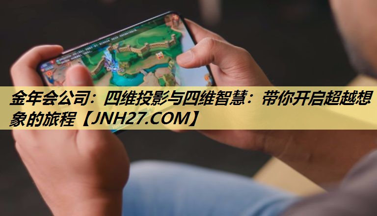 四维投影与四维智慧:带你开启超越想象的旅程 四维投影与四维智慧:带你开启超越想象的旅程