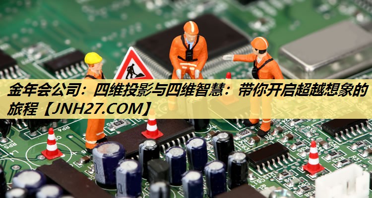四维投影与四维智慧:带你开启超越想象的旅程 四维投影与四维智慧:带你开启超越想象的旅程