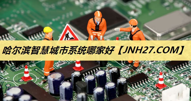 哈尔滨智慧城市系统哪家好 哈尔滨智慧城市系统哪家好