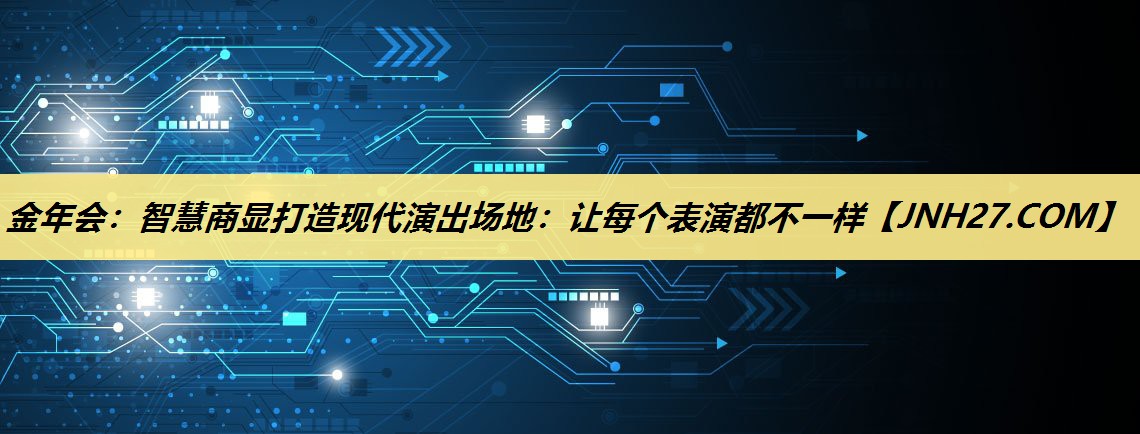 智慧商显打造现代演出场地:让每个表演都不一样 智慧商显打造现代演出场地:让每个表演都不一样