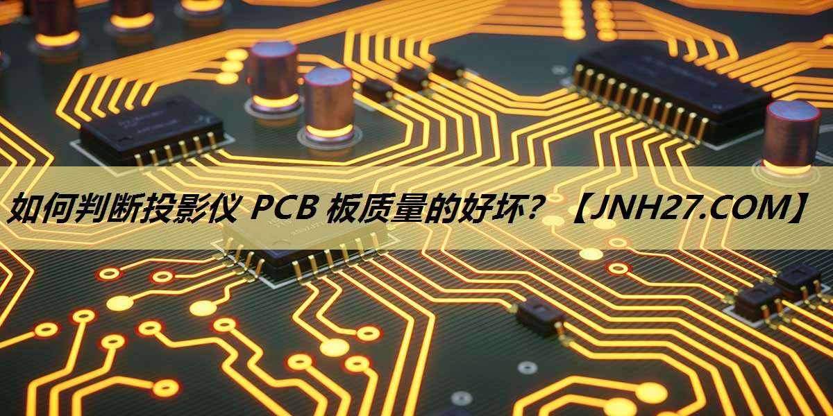 如何判断投影仪 PCB 板质量的好坏? 如何判断投影仪 PCB 板质量的好坏?