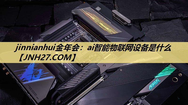 ai智能物联网设备是什么 ai智能物联网设备是什么