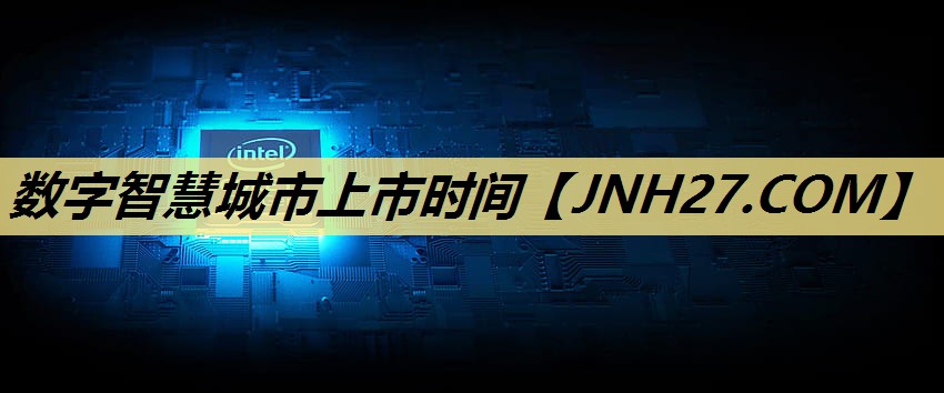 数字智慧城市上市时间 数字智慧城市上市时间