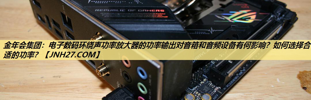 电子数码环绕声功率放大器的功率输出对音箱和音频设备有何影响?如何选择合适的功率? 电子数码环绕声功率放大器的功率输出对音箱和音频设备有何影响?如何选择合适的功率?
