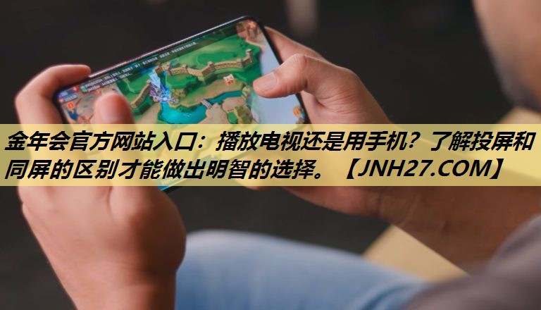 播放电视还是用手机?了解投屏和同屏的区别才能做出明智的选择。 播放电视还是用手机?了解投屏和同屏的区别才能做出明智的选择。