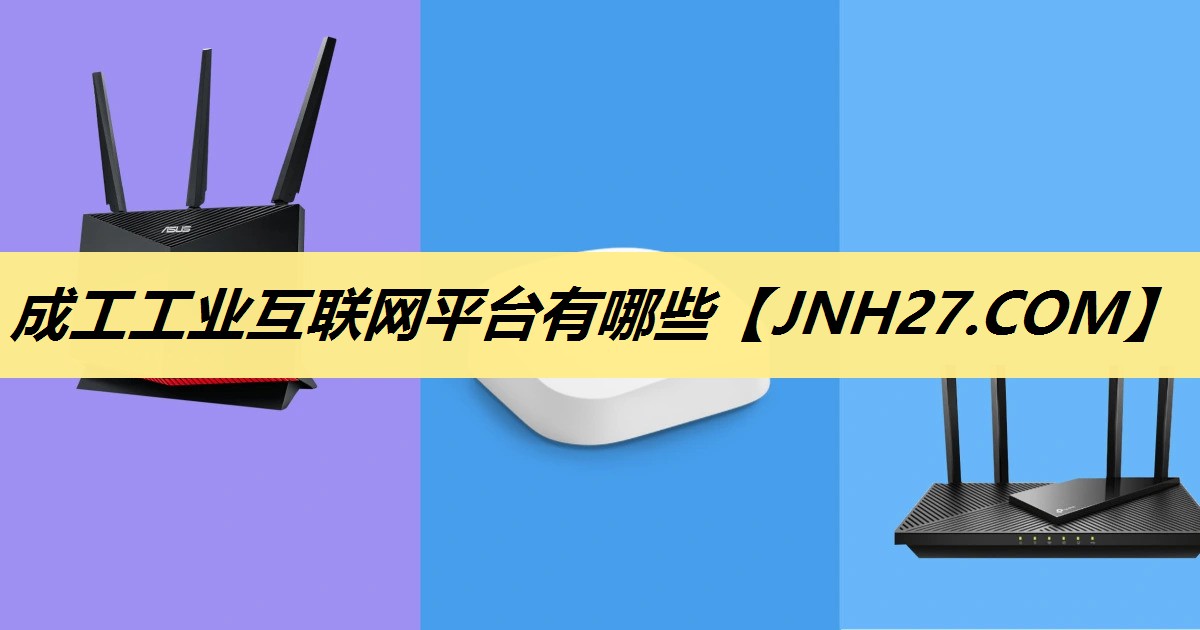 成工工业互联网平台有哪些 成工工业互联网平台有哪些