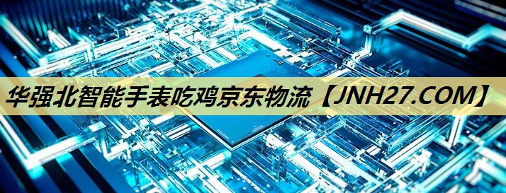 华强北智能手表吃鸡京东物流 华强北智能手表吃鸡京东物流