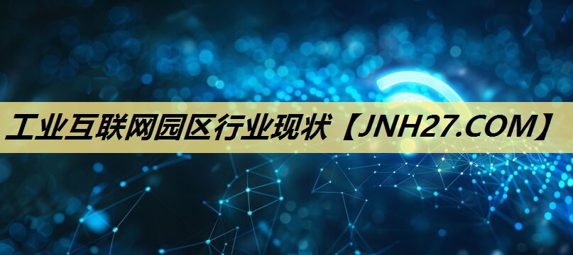 工业互联网园区行业现状 工业互联网园区行业现状