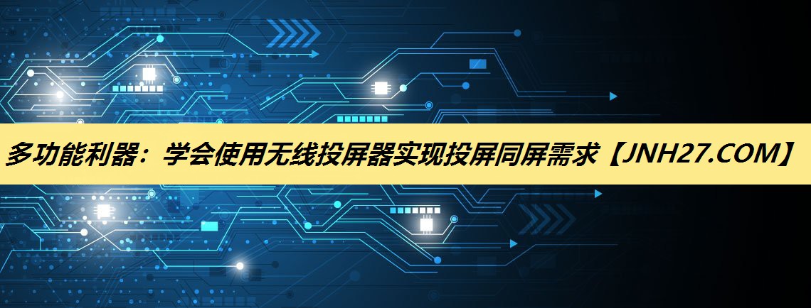 多功能利器:学会使用无线投屏器实现投屏同屏需求 多功能利器:学会使用无线投屏器实现投屏同屏需求