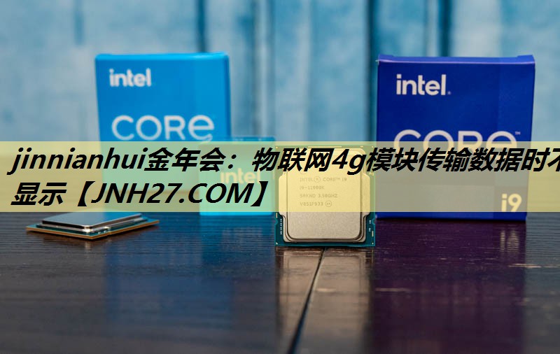 物联网4g模块传输数据时不显示 物联网4g模块传输数据时不显示