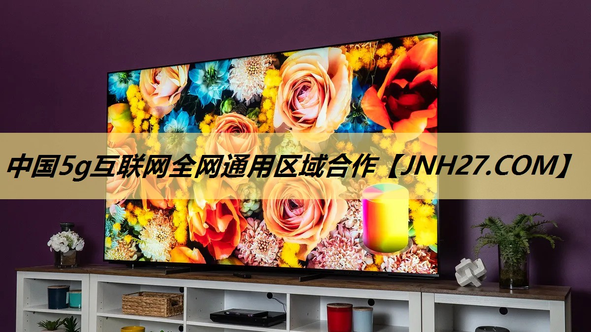 中国5g互联网全网通用区域合作 中国5g互联网全网通用区域合作
