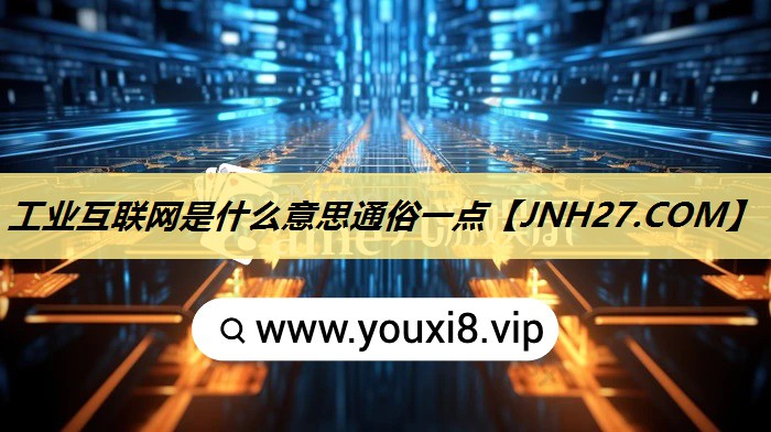 工业互联网是什么意思通俗一点 工业互联网是什么意思通俗一点