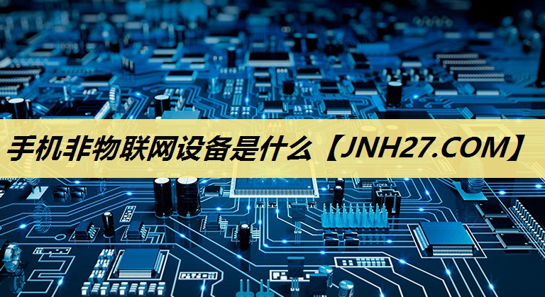 手机非物联网设备是什么 手机非物联网设备是什么