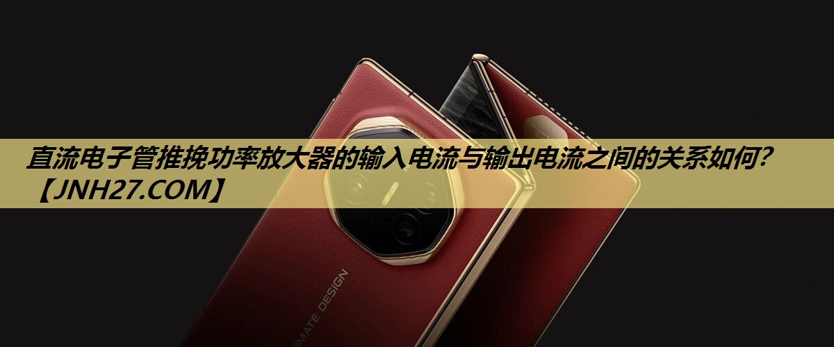 直流电子管推挽功率放大器的输入电流与输出电流之间的关系如何? 直流电子管推挽功率放大器的输入电流与输出电流之间的关系如何?