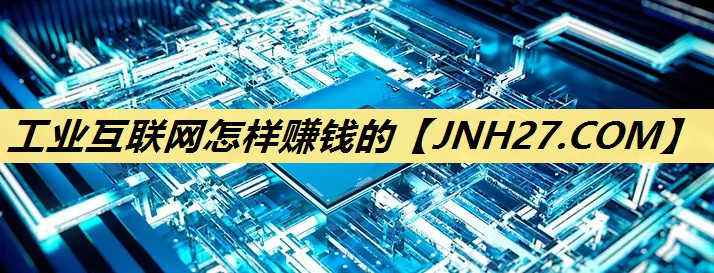 工业互联网怎样赚钱的 工业互联网怎样赚钱的