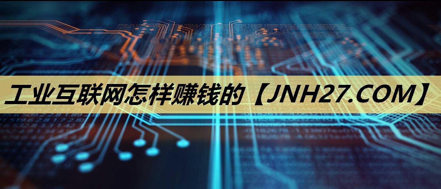 工业互联网怎样赚钱的 工业互联网怎样赚钱的