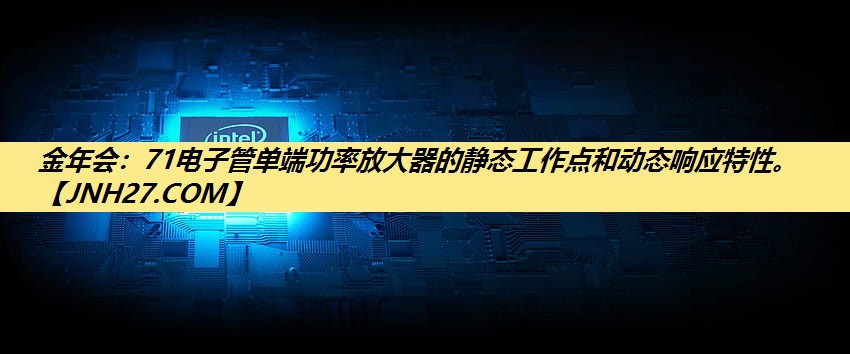 71电子管单端功率放大器的静态工作点和动态响应特性。 71电子管单端功率放大器的静态工作点和动态响应特性。