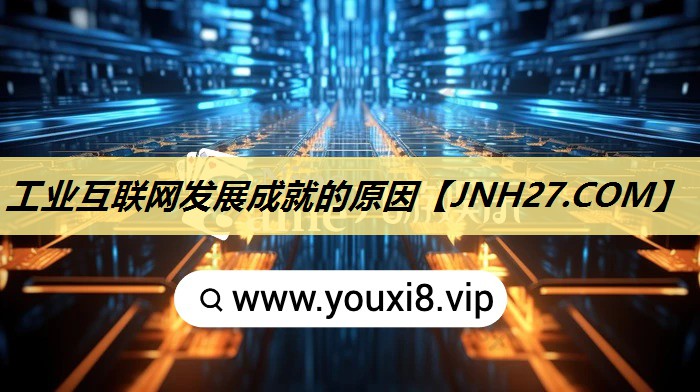 工业互联网发展成就的原因 工业互联网发展成就的原因