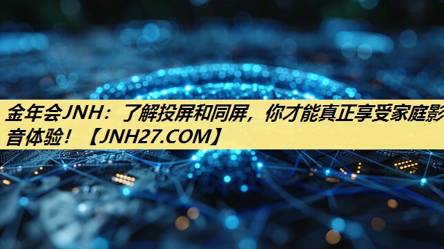了解投屏和同屏,你才能真正享受家庭影音体验! 了解投屏和同屏,你才能真正享受家庭影音体验!
