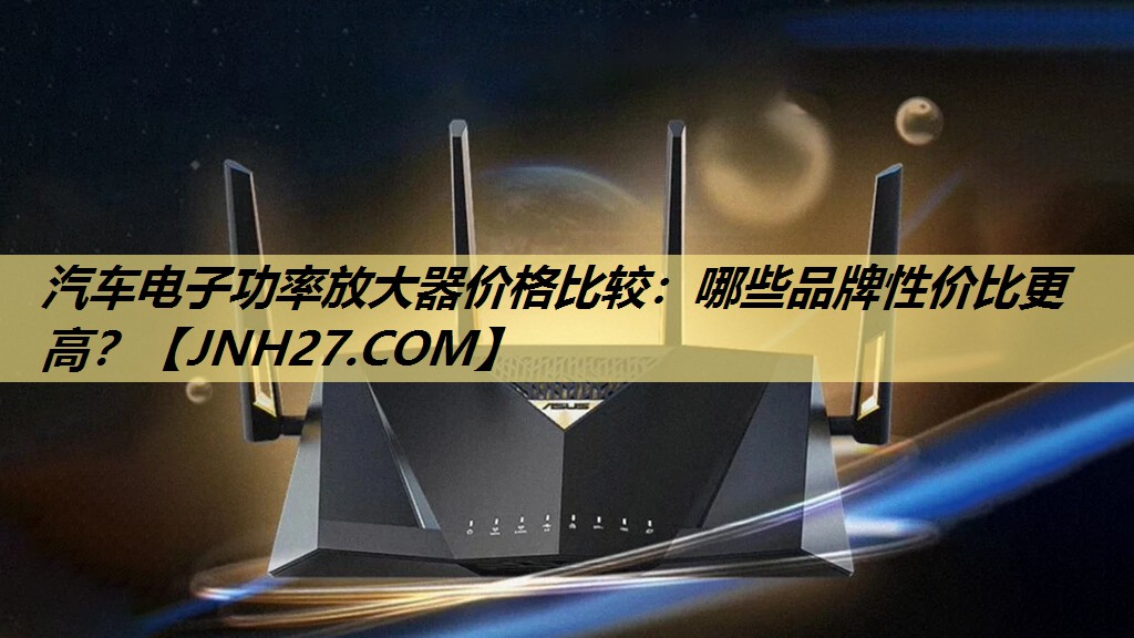 汽车电子功率放大器价格比较:哪些品牌性价比更高? 汽车电子功率放大器价格比较:哪些品牌性价比更高?