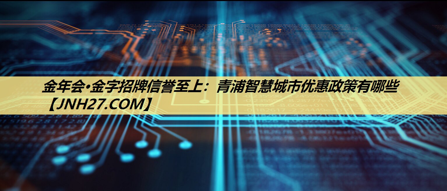 青浦智慧城市优惠政策有哪些 青浦智慧城市优惠政策有哪些