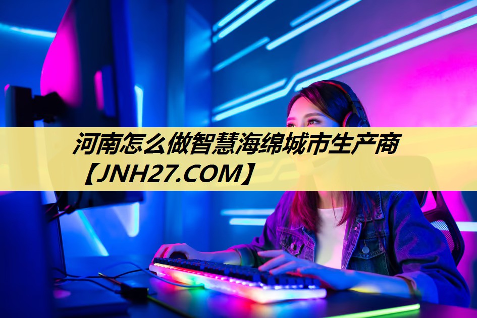 河南怎么做智慧海绵城市生产商 河南怎么做智慧海绵城市生产商