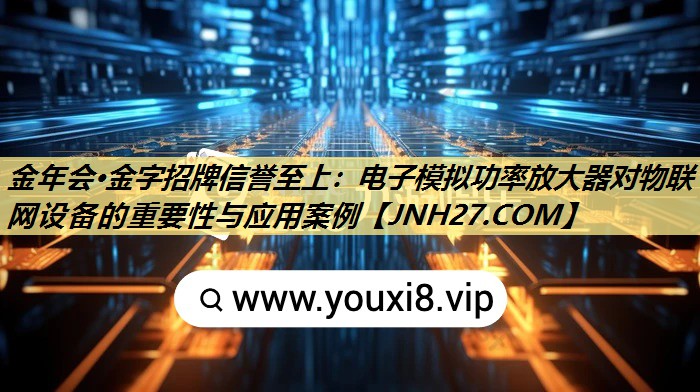 电子模拟功率放大器对物联网设备的重要性与应用案例 电子模拟功率放大器对物联网设备的重要性与应用案例