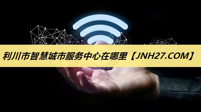 利川市智慧城市服务中心在哪里 利川市智慧城市服务中心在哪里